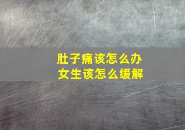 肚子痛该怎么办 女生该怎么缓解